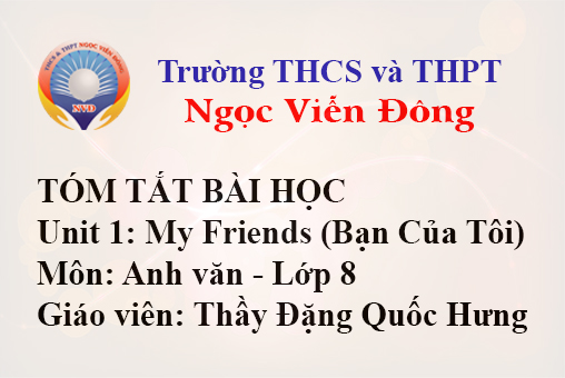 Tóm tắt bài học: Unit 1: My Friends - Môn Anh văn lớp 8 - Trường THCS và THPT Ngọc Viễn Đông