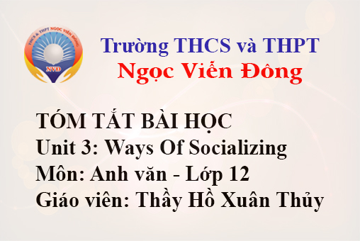 Tóm tắt bài học: Unit 3: Ways Of Socializing - Môn Anh văn 12 - Trường THCS và THPT Ngọc Viễn Đông